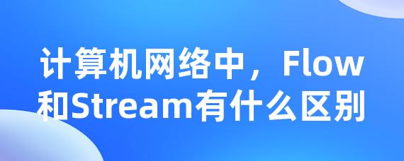 计算机网络中，Flow和Stream有什么区别• Worktile社区